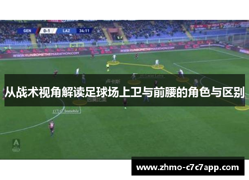 从战术视角解读足球场上卫与前腰的角色与区别