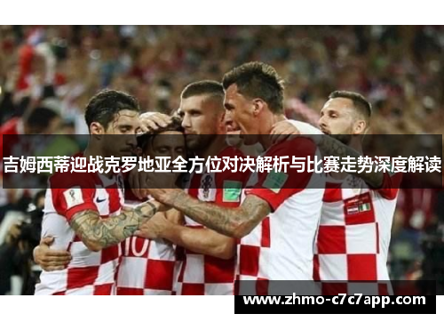 吉姆西蒂迎战克罗地亚全方位对决解析与比赛走势深度解读