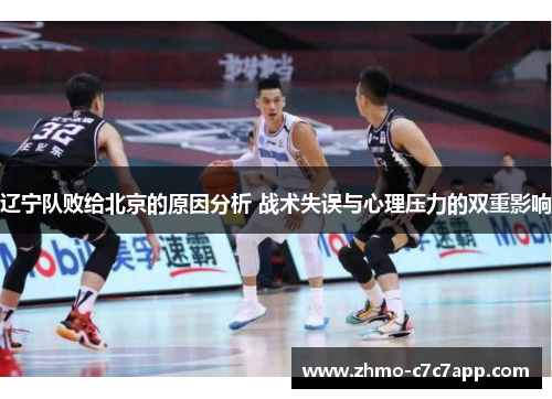 辽宁队败给北京的原因分析 战术失误与心理压力的双重影响