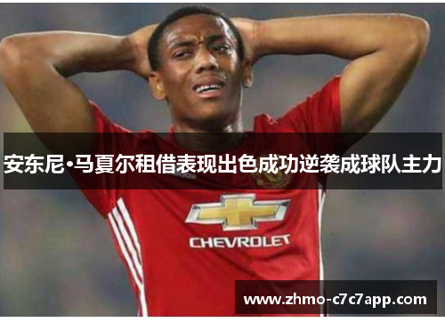 安东尼·马夏尔租借表现出色成功逆袭成球队主力