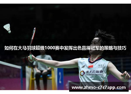 如何在大马羽球超级1000赛中发挥出色赢得冠军的策略与技巧