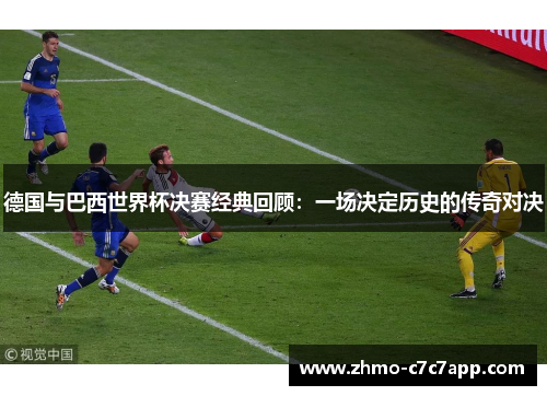 德国与巴西世界杯决赛经典回顾:一场决定历史的传奇对决 德国与巴西世界杯决赛经典回顾:一场决定历史的传奇对决