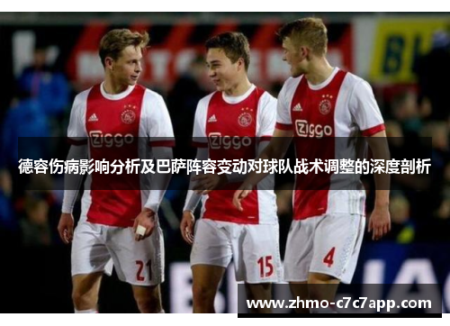 德容伤病影响分析及巴萨阵容变动对球队战术调整的深度剖析 德容伤病影响分析及巴萨阵容变动对球队战术调整的深度剖析