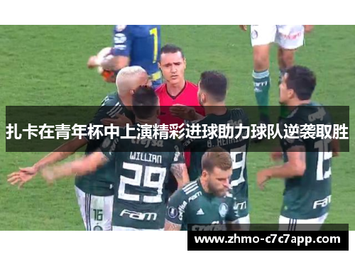 扎卡在青年杯中上演精彩进球助力球队逆袭取胜 扎卡在青年杯中上演精彩进球助力球队逆袭取胜