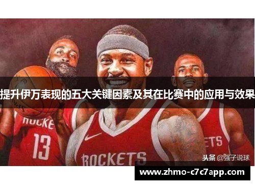 提升伊万表现的五大关键因素及其在比赛中的应用与效果 提升伊万表现的五大关键因素及其在比赛中的应用与效果