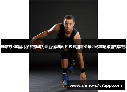 斯蒂芬·库里儿子梦想成为职业运动员 积极参加青少年训练营追求篮球梦想 斯蒂芬·库里儿子梦想成为职业运动员 积极参加青少年训练营追求篮球梦想