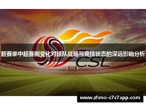 新赛季中超赛制变化对球队战略与竞技状态的深远影响分析 新赛季中超赛制变化对球队战略与竞技状态的深远影响分析