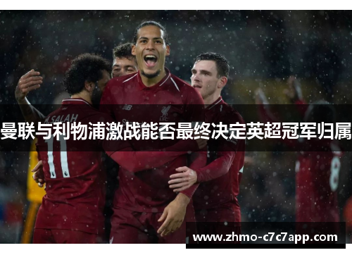 曼联与利物浦激战能否最终决定英超冠军归属 曼联与利物浦激战能否最终决定英超冠军归属