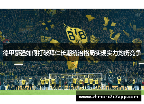 德甲豪强如何打破拜仁长期统治格局实现实力均衡竞争 德甲豪强如何打破拜仁长期统治格局实现实力均衡竞争