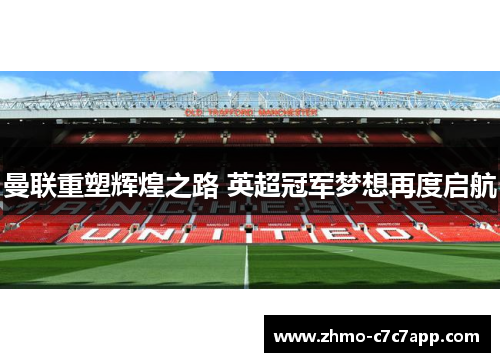曼联重塑辉煌之路 英超冠军梦想再度启航