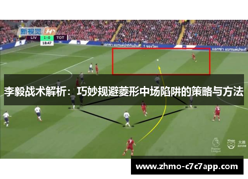 李毅战术解析：巧妙规避菱形中场陷阱的策略与方法