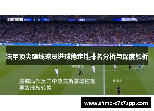 法甲顶尖锋线球员进球稳定性排名分析与深度解析