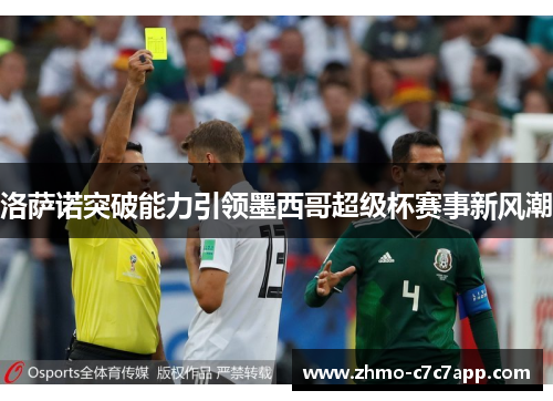 洛萨诺突破能力引领墨西哥超级杯赛事新风潮 洛萨诺突破能力引领墨西哥超级杯赛事新风潮