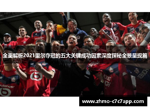 全面解析2021里尔夺冠的五大关键成功因素深度探秘全景呈现篇 全面解析2021里尔夺冠的五大关键成功因素深度探秘全景呈现篇