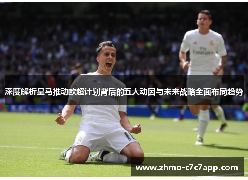 深度解析皇马推动欧超计划背后的五大动因与未来战略全面布局趋势 深度解析皇马推动欧超计划背后的五大动因与未来战略全面布局趋势