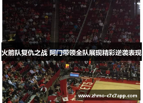 火箭队复仇之战 阿门带领全队展现精彩逆袭表现 火箭队复仇之战 阿门带领全队展现精彩逆袭表现