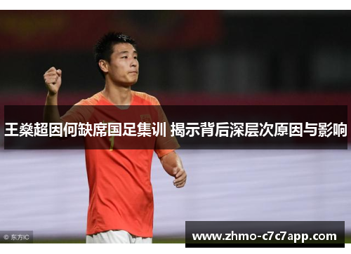 王燊超因何缺席国足集训 揭示背后深层次原因与影响 王燊超因何缺席国足集训 揭示背后深层次原因与影响