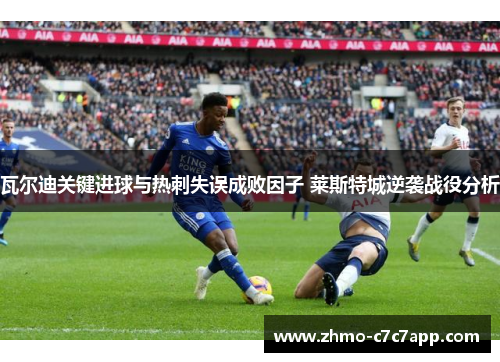 瓦尔迪关键进球与热刺失误成败因子 莱斯特城逆袭战役分析 瓦尔迪关键进球与热刺失误成败因子 莱斯特城逆袭战役分析