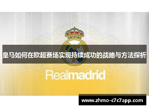 皇马如何在欧超赛场实现持续成功的战略与方法探析 皇马如何在欧超赛场实现持续成功的战略与方法探析