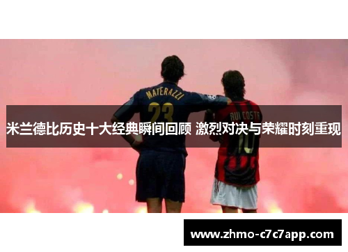 米兰德比历史十大经典瞬间回顾 激烈对决与荣耀时刻重现