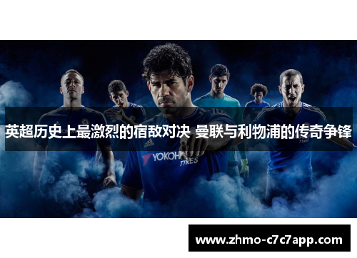 英超历史上最激烈的宿敌对决 曼联与利物浦的传奇争锋