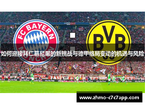 如何迎接拜仁慕尼黑的新挑战与德甲格局变动的机遇与风险