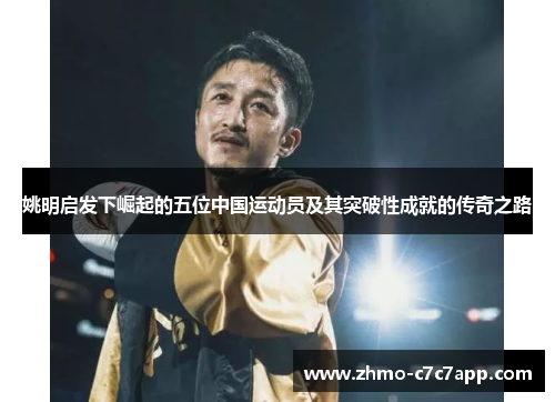 姚明启发下崛起的五位中国运动员及其突破性成就的传奇之路