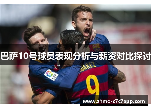 巴萨10号球员表现分析与薪资对比探讨