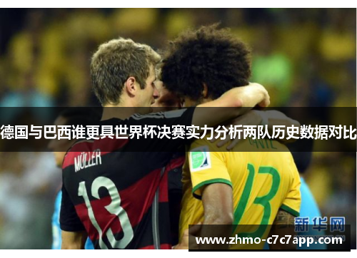 德国与巴西谁更具世界杯决赛实力分析两队历史数据对比 德国与巴西谁更具世界杯决赛实力分析两队历史数据对比