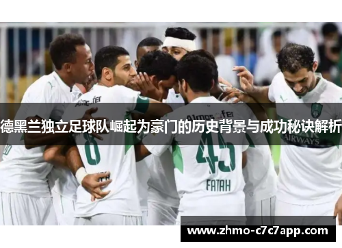 德黑兰独立足球队崛起为豪门的历史背景与成功秘诀解析 德黑兰独立足球队崛起为豪门的历史背景与成功秘诀解析