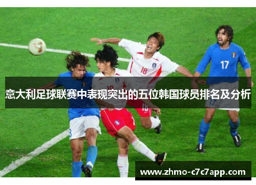 意大利足球联赛中表现突出的五位韩国球员排名及分析 意大利足球联赛中表现突出的五位韩国球员排名及分析
