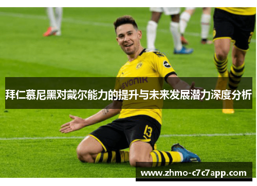 拜仁慕尼黑对戴尔能力的提升与未来发展潜力深度分析