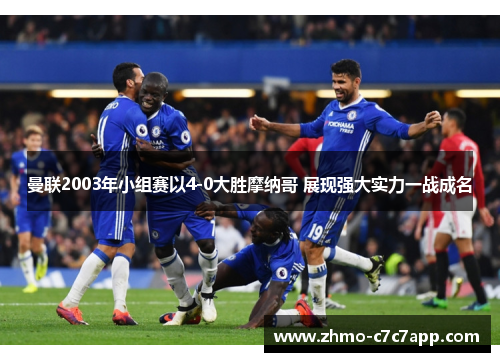 曼联2003年小组赛以4-0大胜摩纳哥 展现强大实力一战成名 曼联2003年小组赛以4-0大胜摩纳哥 展现强大实力一战成名