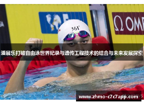潘展乐打破自由泳世界纪录与遗传工程技术的结合与未来发展探索 潘展乐打破自由泳世界纪录与遗传工程技术的结合与未来发展探索