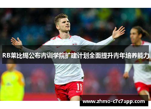 RB莱比锡公布青训学院扩建计划全面提升青年培养能力