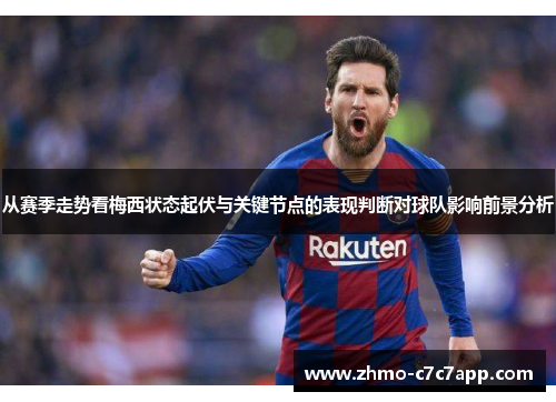 从赛季走势看梅西状态起伏与关键节点的表现判断对球队影响前景分析 从赛季走势看梅西状态起伏与关键节点的表现判断对球队影响前景分析