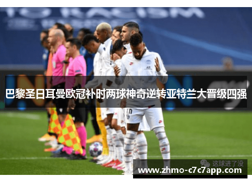 巴黎圣日耳曼欧冠补时两球神奇逆转亚特兰大晋级四强 巴黎圣日耳曼欧冠补时两球神奇逆转亚特兰大晋级四强