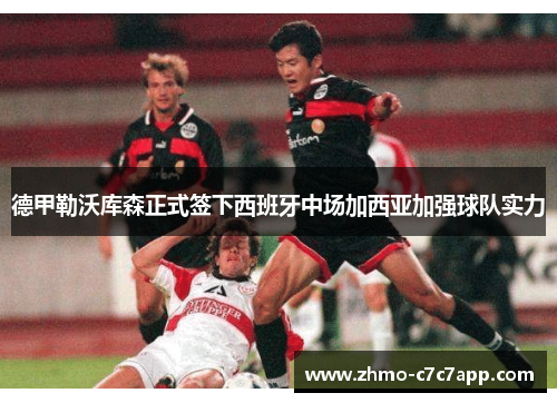 德甲勒沃库森正式签下西班牙中场加西亚加强球队实力