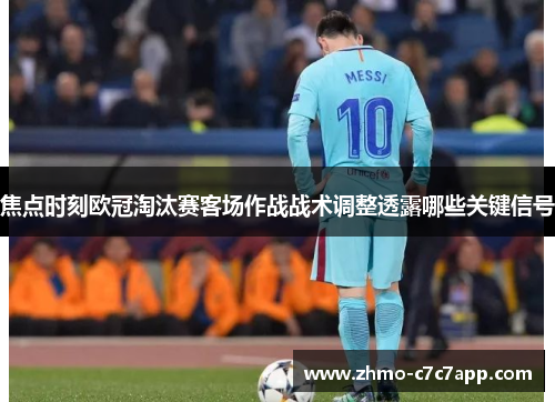 焦点时刻欧冠淘汰赛客场作战战术调整透露哪些关键信号 焦点时刻欧冠淘汰赛客场作战战术调整透露哪些关键信号