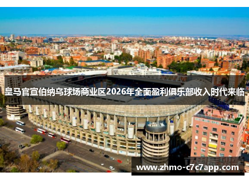 皇马官宣伯纳乌球场商业区2026年全面盈利俱乐部收入时代来临