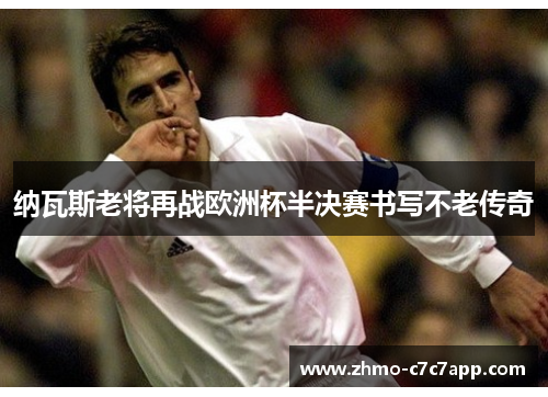 纳瓦斯老将再战欧洲杯半决赛书写不老传奇