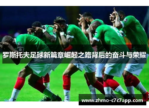 罗斯托夫足球新篇章崛起之路背后的奋斗与荣耀