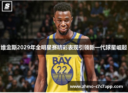 维金斯2029年全明星赛精彩表现引领新一代球星崛起