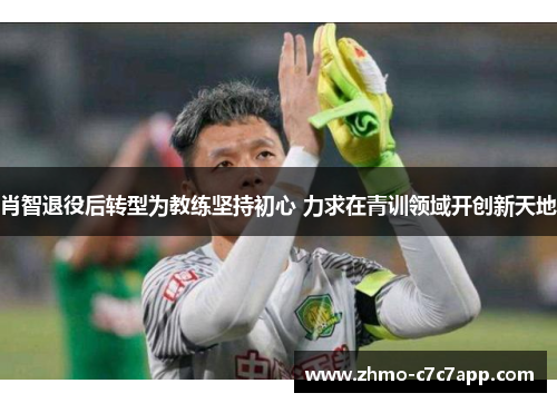 肖智退役后转型为教练坚持初心 力求在青训领域开创新天地