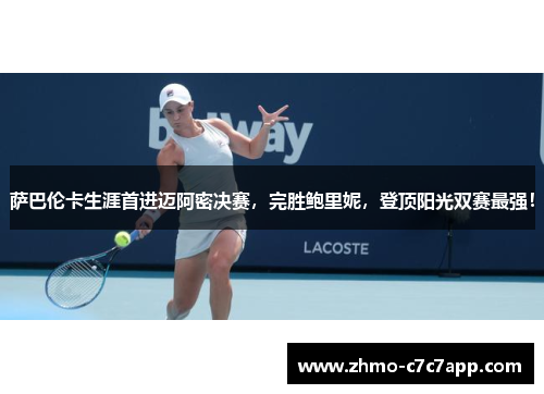 萨巴伦卡生涯首进迈阿密决赛,完胜鲍里妮,登顶阳光双赛最强! 萨巴伦卡生涯首进迈阿密决赛,完胜鲍里妮,登顶阳光双赛最强!
