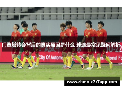 门迭塔转会背后的真实原因是什么 球迷最常见疑问解析 门迭塔转会背后的真实原因是什么 球迷最常见疑问解析