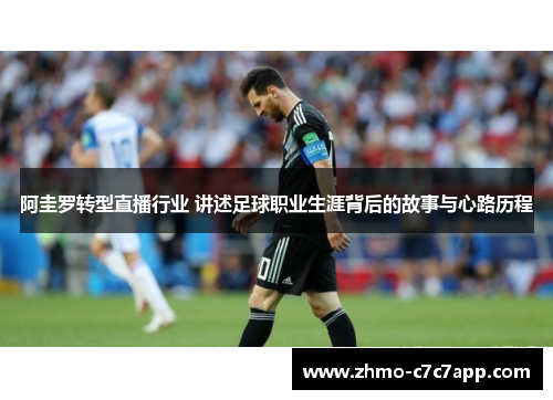 阿圭罗转型直播行业 讲述足球职业生涯背后的故事与心路历程 阿圭罗转型直播行业 讲述足球职业生涯背后的故事与心路历程
