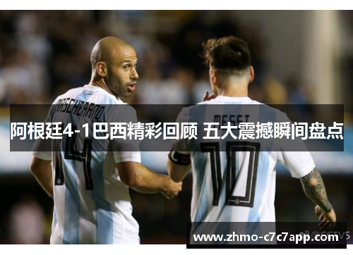 阿根廷4-1巴西精彩回顾 五大震撼瞬间盘点