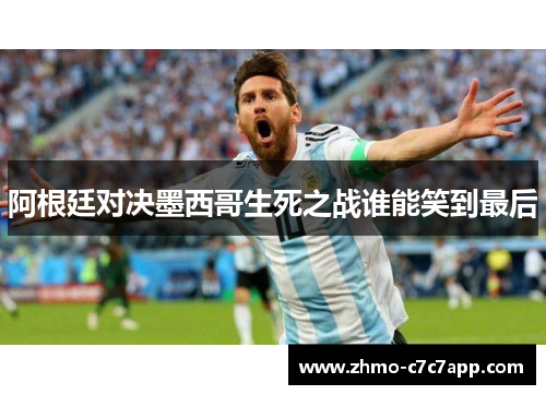 阿根廷对决墨西哥生死之战谁能笑到最后