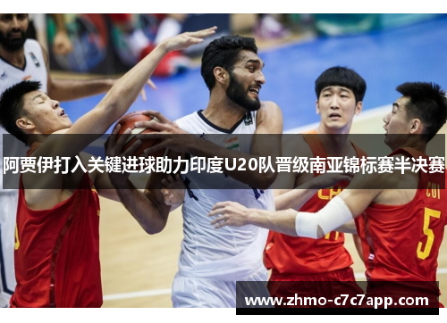 阿贾伊打入关键进球助力印度U20队晋级南亚锦标赛半决赛 阿贾伊打入关键进球助力印度U20队晋级南亚锦标赛半决赛
